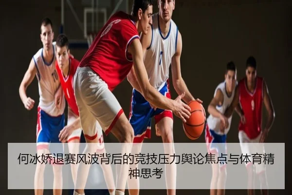 何冰娇退赛风波背后的竞技压力舆论焦点与体育精神思考
